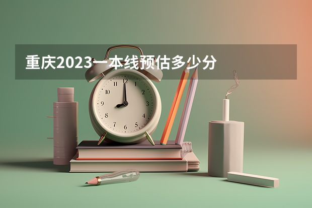 重庆2023一本线预估多少分