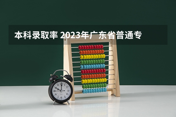 本科录取率 2023年广东省普通专升本全省录取率