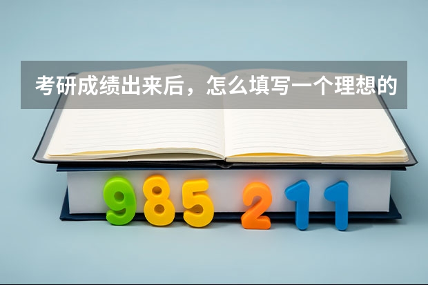 考研成绩出来后，怎么填写一个理想的调剂？