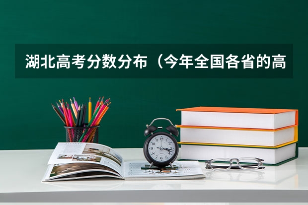 湖北高考分数分布（今年全国各省的高考志愿填报时间是几号？）