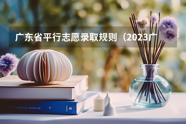 广东省平行志愿录取规则（2023广东高考录取规则）