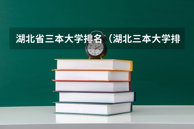 湖北省三本大学排名（湖北三本大学排名榜）