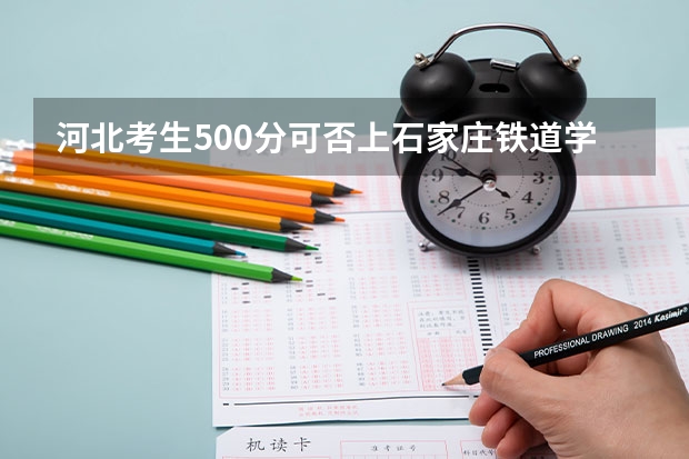 河北考生500分可否上石家庄铁道学院专科？三本的呢？