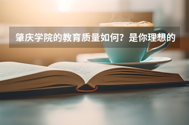 肇庆学院的教育质量如何？是你理想的大学吗？