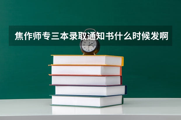 焦作师专三本录取通知书什么时候发啊，一般几天能到？