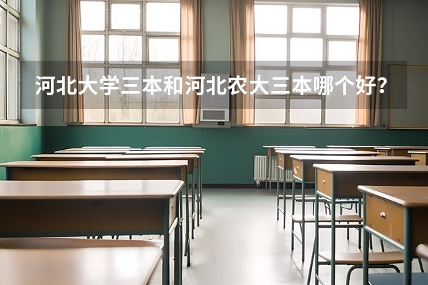 河北大学三本和河北农大三本哪个好？