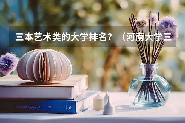 三本艺术类的大学排名？（河南大学三本学院排名）