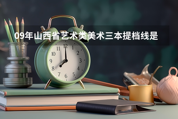 09年山西省艺术类美术三本提档线是多少