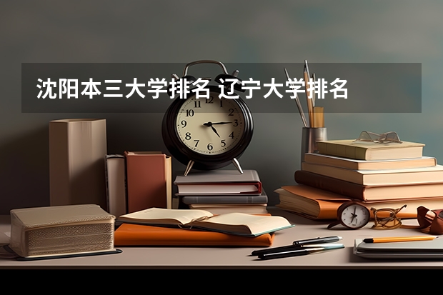 沈阳本三大学排名 辽宁大学排名