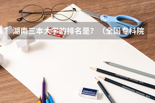 湖南三本大学的排名是？（全国专科院校排名）