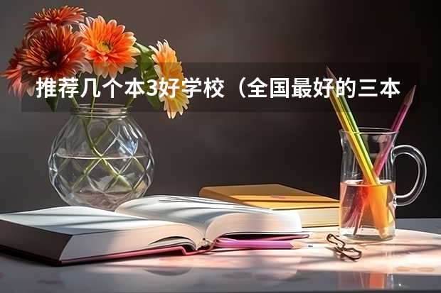 推荐几个本3好学校（全国最好的三本学校）