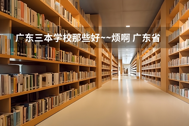 广东三本学校那些好~~烦啊 广东省大学排名