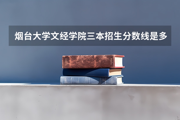 烟台大学文经学院三本招生分数线是多少？听说今年分数不是要下降的么？