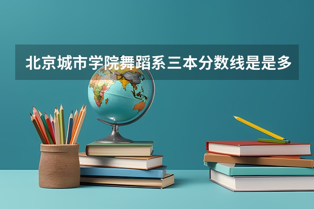 北京城市学院舞蹈系三本分数线是是多少?学费又是多少?‘