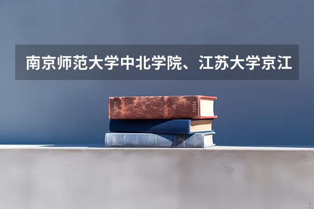 南京师范大学中北学院、江苏大学京江学院、三江学院、江南大学太湖学院 文科三本大学排名