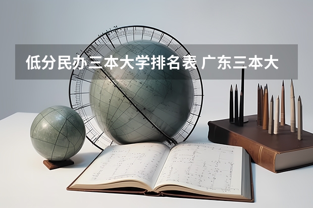 低分民办三本大学排名表 广东三本大学排名及分数线