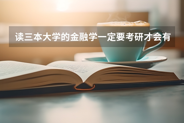 读三本大学的金融学一定要考研才会有前途吗?