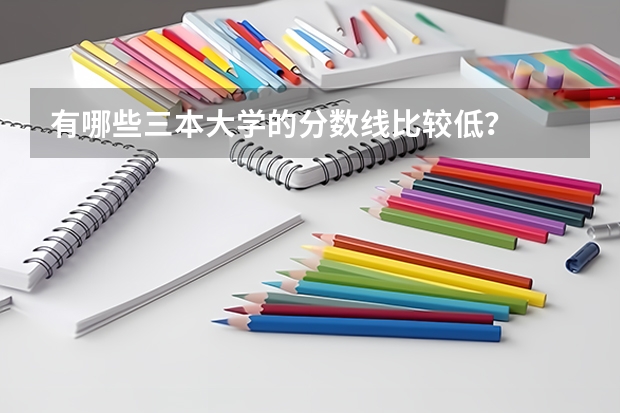 有哪些三本大学的分数线比较低？