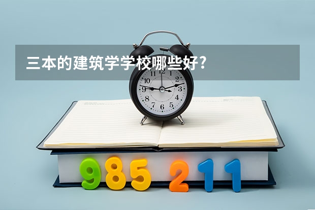 三本的建筑学学校哪些好?