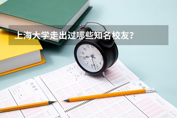 上海大学走出过哪些知名校友？