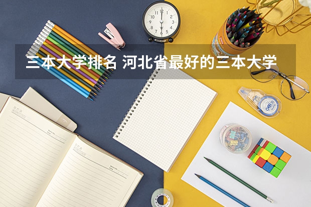 三本大学排名 河北省最好的三本大学排名