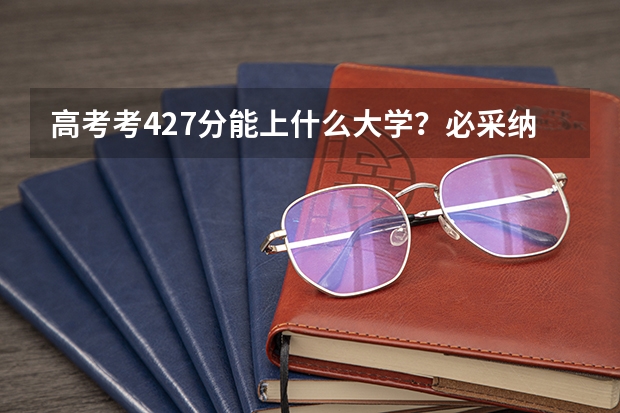 高考考427分能上什么大学？必采纳！