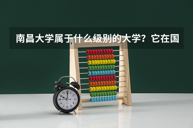 南昌大学属于什么级别的大学？它在国内的排名是多少？分数线高吗？