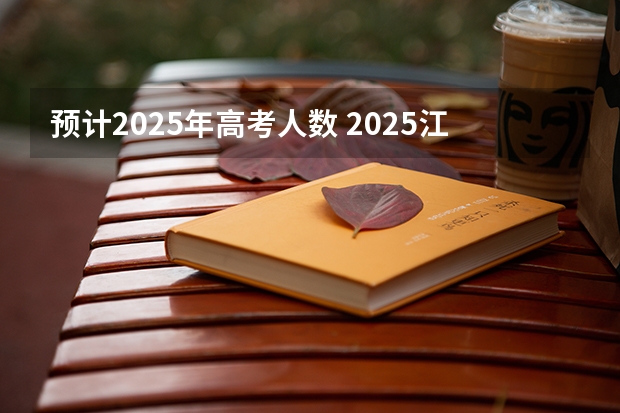 预计2025年高考人数 2025江西理科高考人数