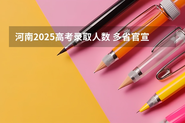 河南2025高考录取人数 多省官宣高考将实行“3+1+2”模式