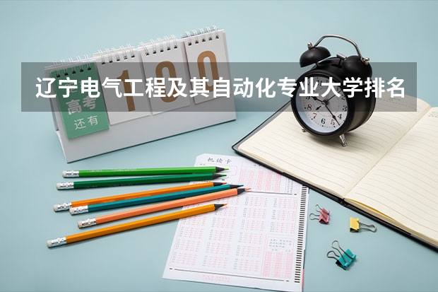 辽宁电气工程及其自动化专业大学排名及分数线（含2022年高考最低录取分） 全国口腔医学专业大学排名及分数线汇总（2023高考参考）