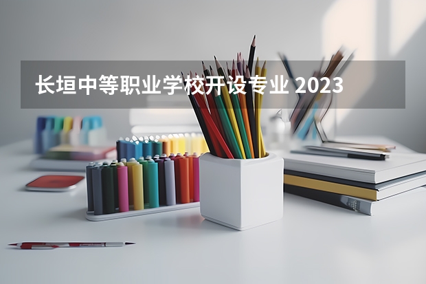 长垣中等职业学校开设专业 2023年宁夏具备招生资质中等职业学校及专业名单公布