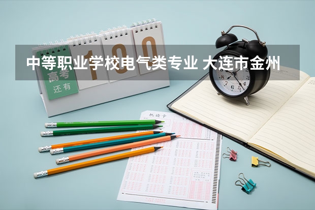 中等职业学校电气类专业 大连市金州区中专学校专业有哪些？专业介绍