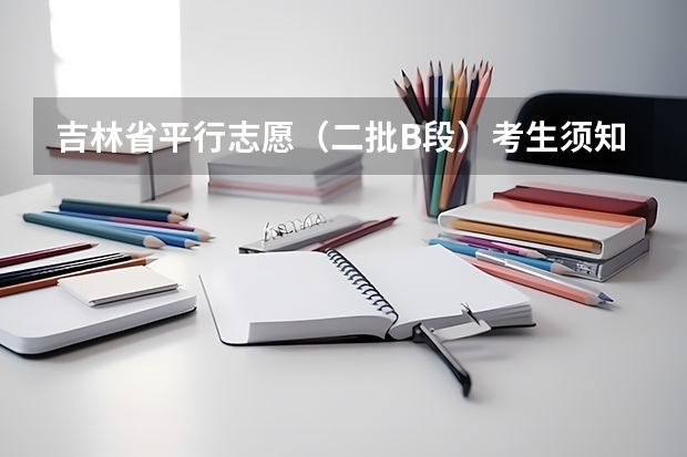 吉林省平行志愿（二批B段）考生须知 江西高考一本实行平行志愿 ，改革成效明显