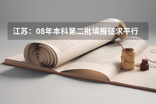 江苏：08年本科第二批填报征求平行志愿通告 云南高考填报志愿及录取时间 ，招办提醒平行志愿有风险