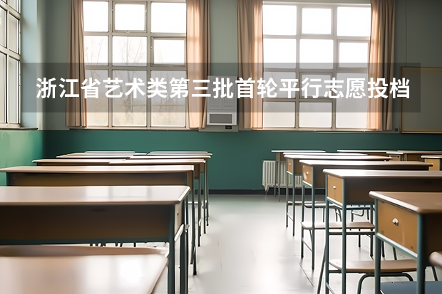 浙江省艺术类第三批首轮平行志愿投档分数线 江苏省高考文科类、理科类提前录取本科批次征求平行志愿计划