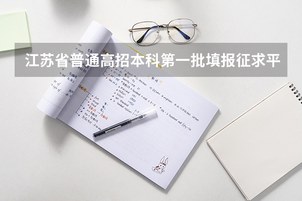 江苏省普通高招本科第一批填报征求平行志愿通告 江苏省普通高校招生文科类、理科类本科第二批填报征求平行志愿通告