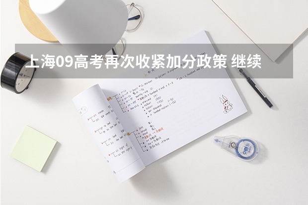 上海09高考再次收紧加分政策 ，继续推行平行志愿 福建省高招平行志愿投档录取办法出台