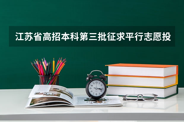 江苏省高招本科第三批征求平行志愿投档线（理科） 上海：高考继续实施平行志愿政策