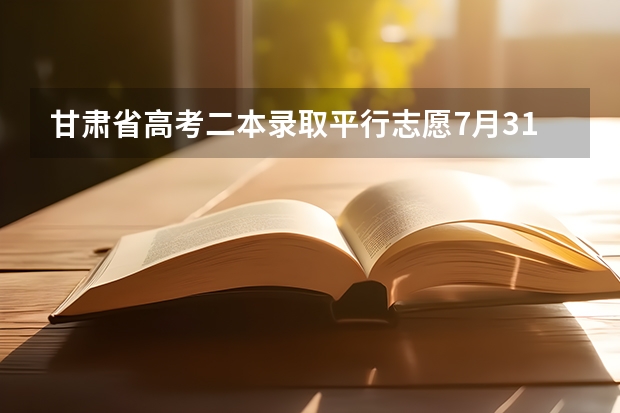 甘肃省高考二本录取平行志愿7月31日投档 上海市普通高招第二批本科平行志愿投档相关政策的说明