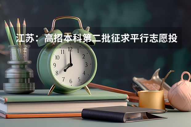 江苏：高招本科第二批征求平行志愿投档线（文科） 福建：普通高校体育类招生平行志愿投档与录取实施办法