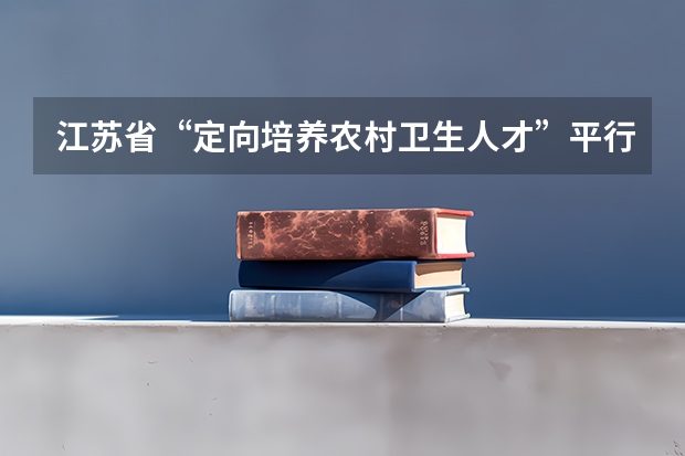 江苏省“定向培养农村卫生人才”平行志愿投档线（理科） 江苏09年提前批专科征求平行志愿 ，要求不低于321分