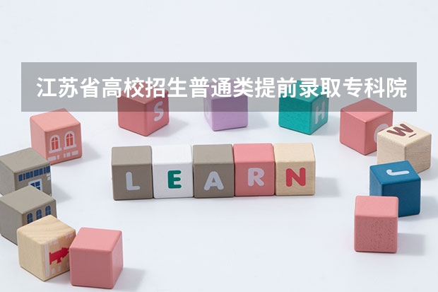 江苏省高校招生普通类提前录取专科院校填报征求平行志愿通告 实行顺序志愿平行志愿