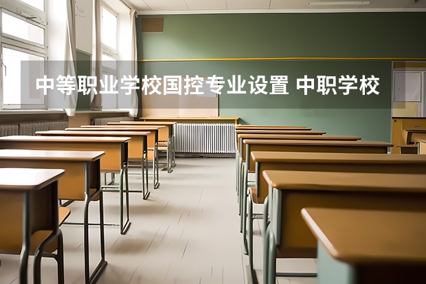 中等职业学校国控专业设置 中职学校有哪些专业？