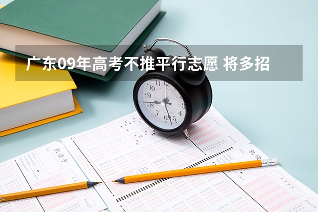 广东09年高考不推平行志愿 ，将多招2万大学生 江西：今年高考多批次将实行平行志愿投档