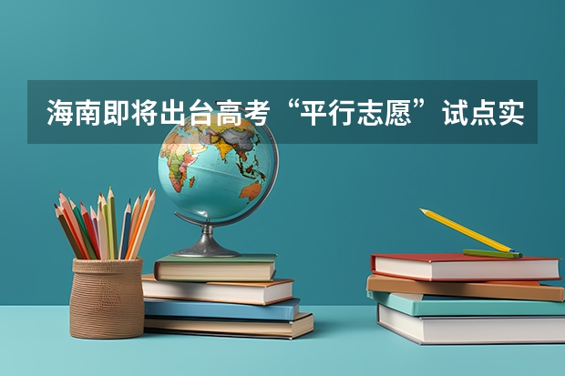 海南即将出台高考“平行志愿”试点实施细则 福建今年高考有重大改革 ，增加选做题实行平行志愿