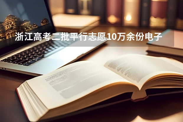 浙江高考二批平行志愿10万余份电子档案31日晚投档 江苏省本科第三批文史类征求平行志愿投档线