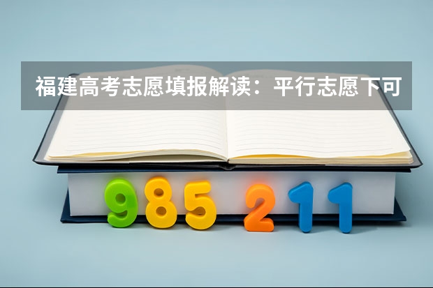 福建高考志愿填报解读：平行志愿下可有若干个第一志愿 江苏高考第一阶段志愿填报结束　征集平行志愿11日起填报