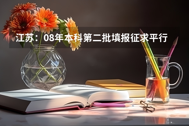 江苏：08年本科第二批填报征求平行志愿通告 陕西：高职补录20日开始填报志愿 ，实行平行志愿