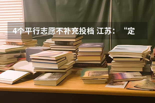 4个平行志愿不补充投档 江苏：“定向培养农村卫生人才”征求平行志愿投档线