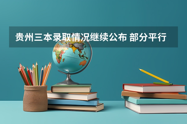 贵州三本录取情况继续公布 ，部分平行志愿录满 辽宁省高考政策出台 ，一批B段实行平行志愿